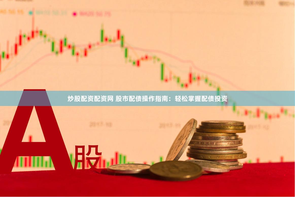 炒股配资配资网 股市配债操作指南：轻松掌握配债投资