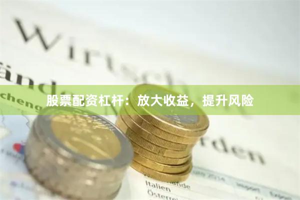 股票配资杠杆：放大收益，提升风险