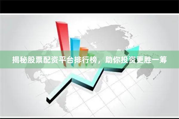 揭秘股票配资平台排行榜，助你投资更胜一筹