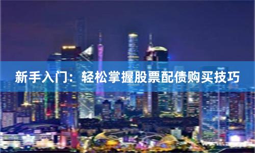 新手入门：轻松掌握股票配债购买技巧