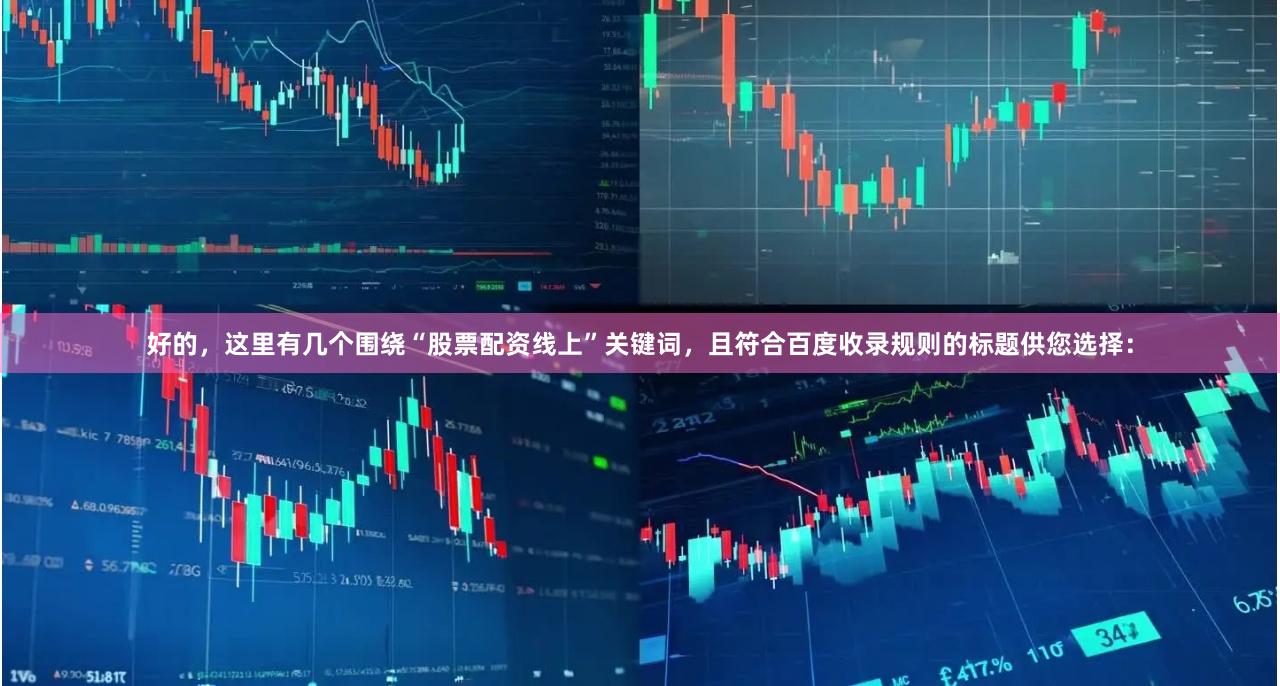 好的，这里有几个围绕“股票配资线上”关键词，且符合百度收录规则的标题供您选择：